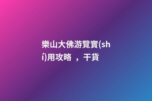 樂山大佛游覽實(shí)用攻略，干貨